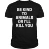 Be Kind To Animals Or I'll Kill You T-Shirt