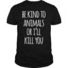 Be Kind To Animals Or I'll Kill You T-Shirt Funny Sarcastic
