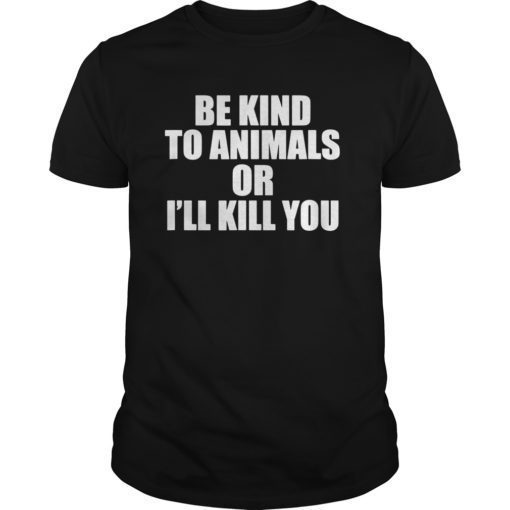Be kind to animals or i'll kill you Tee Shirt