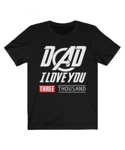 Dad I Love You Three Thousand Shirt Love You 3000 Tee - Stark Fan T-shirt - Tony Iron Endgame Man Daddy Men Father's Day Gift For Him