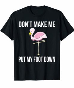 Funny Don't Make Me Put My Foot Down Pink Flamingo T Shirt