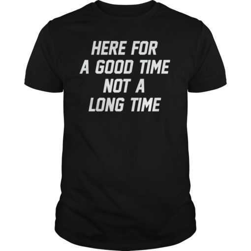 Here For A Good Time Not A Long Time T-Shirt