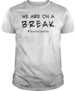 Mens We Are On A Break Teacher Be Like T-Shirt