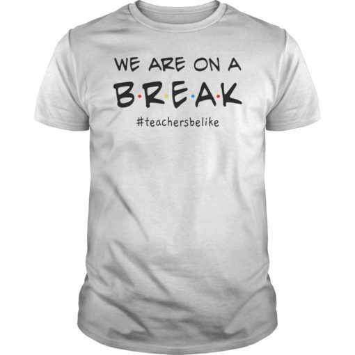 Mens We Are On A Break Teacher Be Like T-Shirt