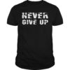 Never give up T-shirts