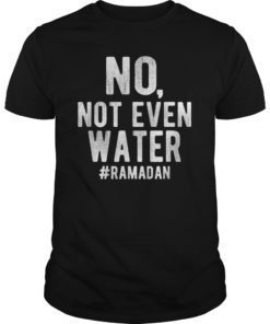 No, Not Even Water Ramadan Fasting Muslim T-shirt