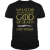 Not Today Death What Do We Say To The GOD of Death Shirt