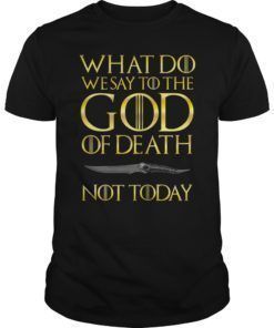 Not Today Death What Do We Say To The GOD of Death T-Shirt