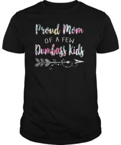 Proud Mom Of A Few Dumbass Kids Shirt Gift