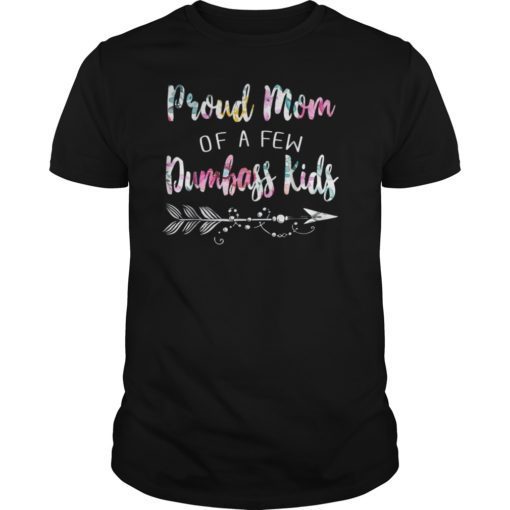 Proud Mom Of A Few Dumbass Kids Shirt Gift