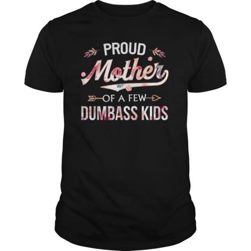 Proud Mother Of A Few Dumbass Kids Floral Shirt Mother Gift T-Shirts