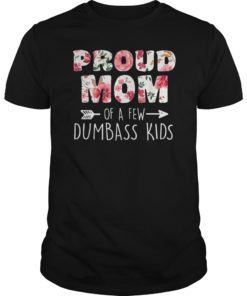 Proud Mother Of A Few Dumbass Kids TShirts