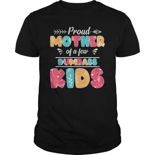 Proud Mother Of A Few Dumbass Kids Tshirt Mother's day Gifts