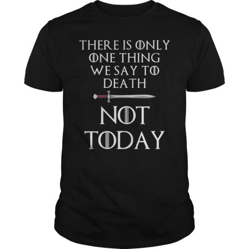 There Is Only One Thing We Say To Death Not ToDay Shirt