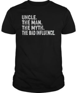 Uncle The Man The Myth The Bad Influence Shirt Funny