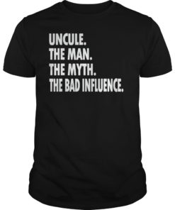 Uncle The Man The Myth The Bad Influence TShirt Gift
