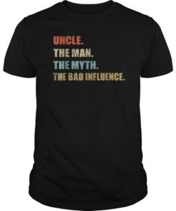 Uncle the Man the Myth the Bad Influence Tee Shirt