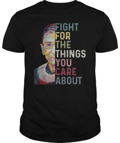 Fight For The Things You Care About Shirt RBG T-Shirt