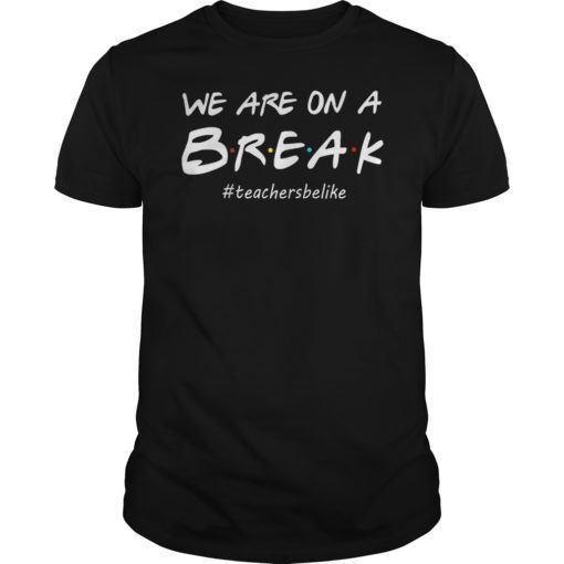 We Are On A Break Teacher Be Like T-Shirt Funny Teacher