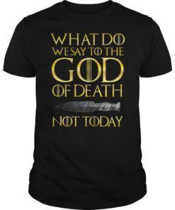What Do We Say To The GOD of Death Not Today Death TShirt