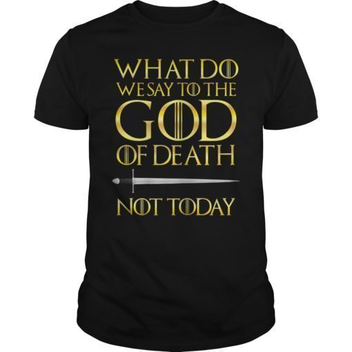 What Do We Say to The God of Death Not Today GOT Shirt