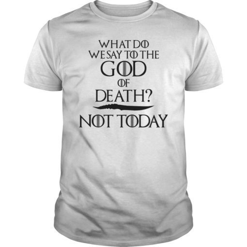 What Do We Say to The God of Death Not Today Tee Shirt