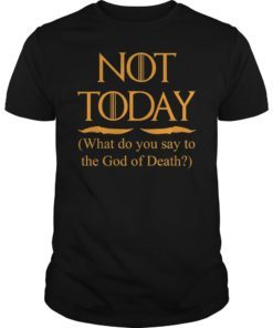 What Do We Say to The God of Death Not Today Unisex Shirt