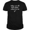 When We All Fall Asleep Where Do We Go T-Shirt