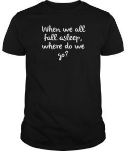 When We All Fall Asleep Where Do We Go T-Shirt
