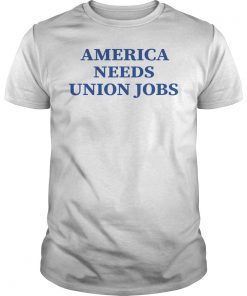 America Needs Union Jobs Shirt