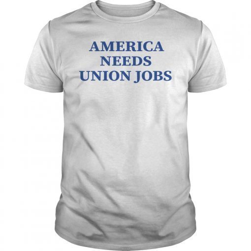 America Needs Union Jobs Shirt