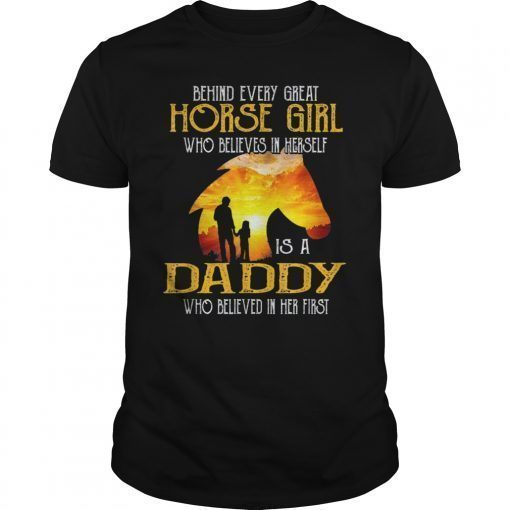 Behind Every Great Horse Girl Who Believes Is A Daddy Gift Tee