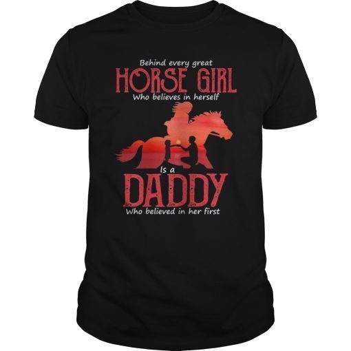 Behind Every Great Horse Girl Who Believes is a Daddy 2019 Gift T-Shirt