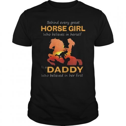 Behind Every Great Horse Girl Who Believes is a Daddy Gift T-Shirt