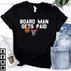 Board Man Gets Paid Shirt