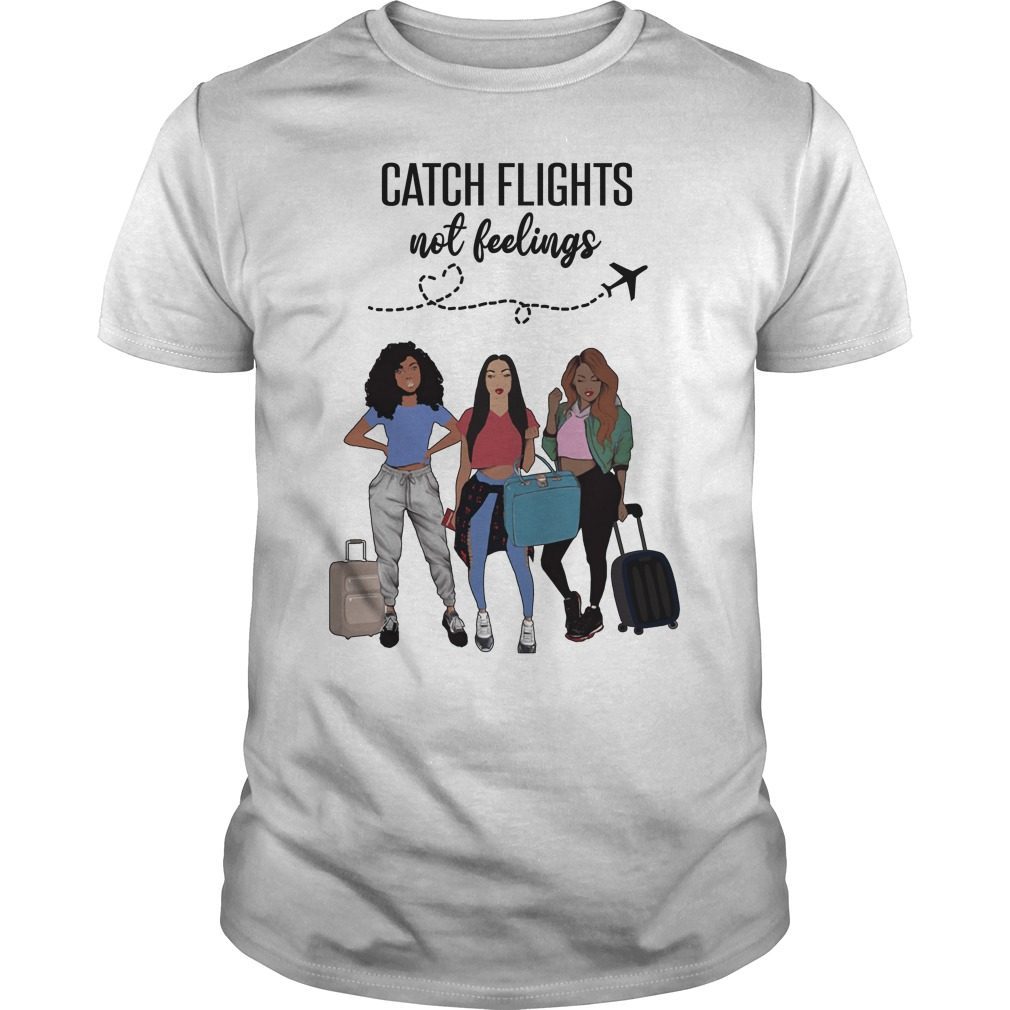 catch flights not feelings shirt