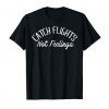 Catch Flights Not Feelings T-Shirt Gift