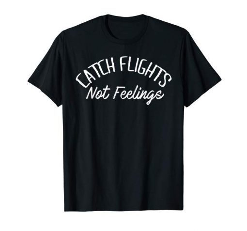 Catch Flights Not Feelings T-Shirt Gift