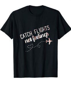 Catch Flights Not Feelings T-Shirts