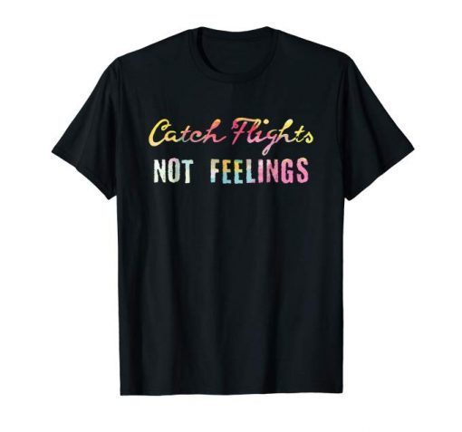 Catch Flights Not Feelings T-shirt I Love To Travel Shirt