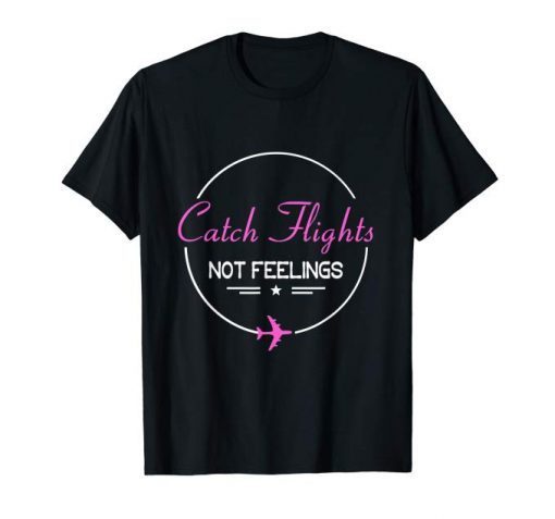 Catch Flights Not Feelings Tee Shirt