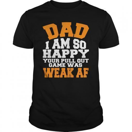 Dad I'm So Happy Your Pull Out Game Was Weak AF Father Day T-Shirt