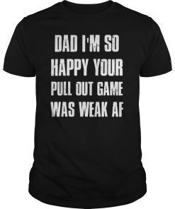 Dad I'm so Happy your Pull Out Game was weak AF Gift T-Shirts