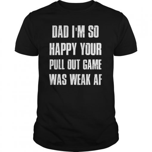 Dad I'm so Happy your Pull Out Game was weak AF Gift T-Shirts