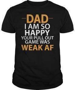 Dad I'm so Happy your Pull Out Game was weak AF T-Shirt