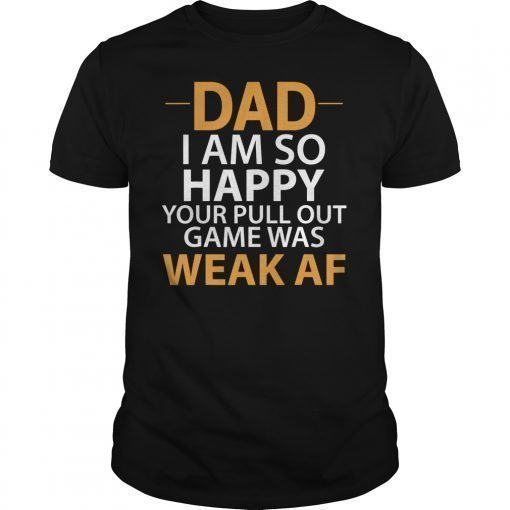 Dad I'm so Happy your Pull Out Game was weak AF T-Shirt