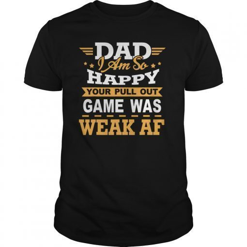 Dad I'm so Happy your Pull Out Game was weak AF Tee Shirt