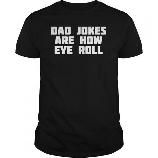 Dad Jokes Are How Eye Roll Funny Bad Pun T-Shirt