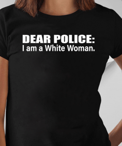 Dear Police I Am A White Woman Shirt