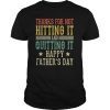Father's Day Thanks For Not Hitting And Quitting Gift Shirt T-Shirt